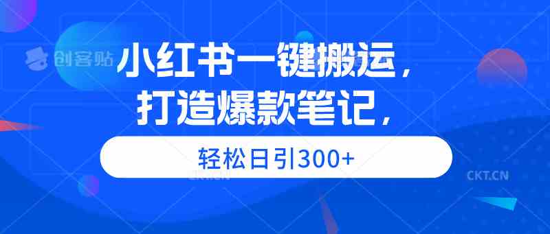 （9673期）小红书一键搬运，打造爆款笔记，轻松日引300+-富爸爸项目圈