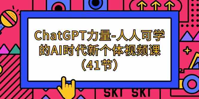 （9670期）ChatGPT-力量-人人可学的AI时代新个体视频课（41节）-富爸爸项目圈