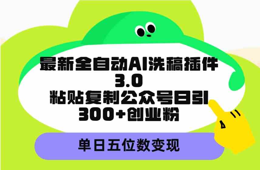（9662期）最新全自动AI洗稿插件3.0，粘贴复制公众号日引300+创业粉，单日五位数变现-富爸爸项目圈
