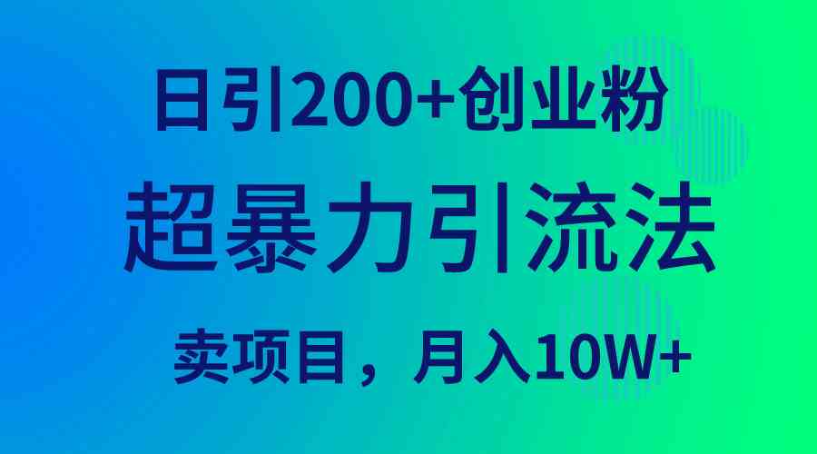 （9654期）超暴力引流法，日引200+创业粉，卖项目月入10W+-富爸爸项目圈
