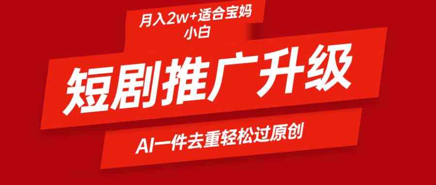 （9652期）短剧推广升级新玩法，AI一键二创去重，轻松月入2w+-富爸爸项目圈