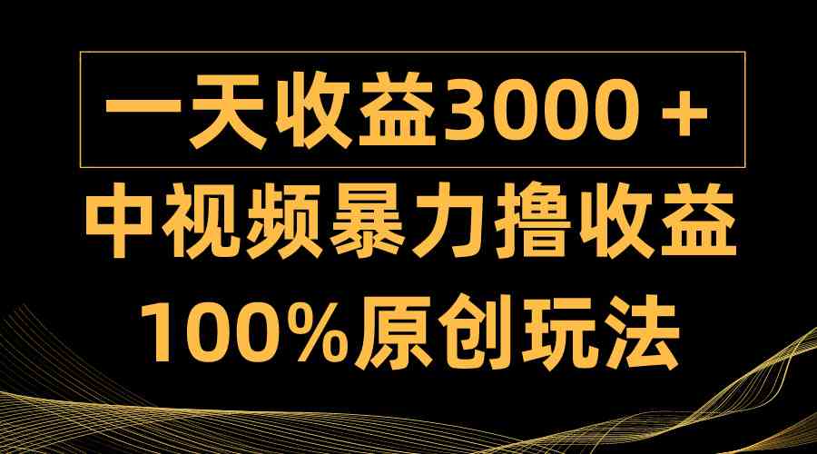 （9696期）中视频暴力撸收益，日入3000＋，100%原创玩法，小白轻松上手多种变现方式-富爸爸项目圈