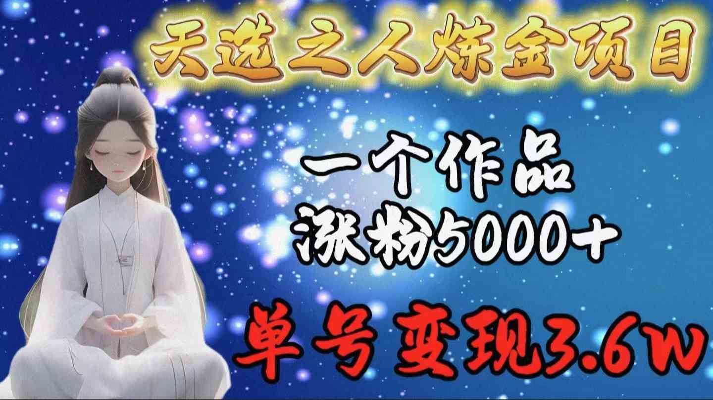 （9693期）天选之人炼金项目，一个作品涨粉5000+，单号变现3.6w-富爸爸项目圈