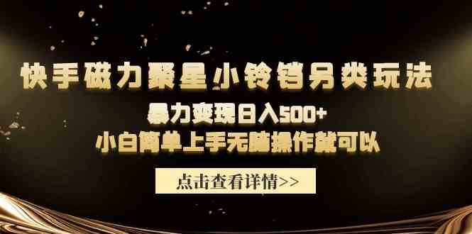 （9689期）快手磁力聚星小铃铛另类玩法，暴力变现日入500+小白简单上手无脑操作就可以-富爸爸项目圈