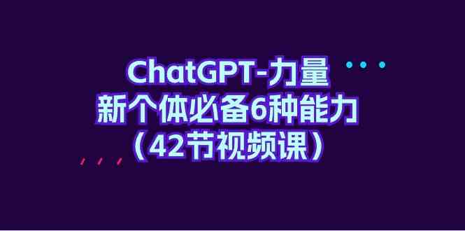 （9684期）ChatGPT-力量 新个体必备6种能力（42节视频课）-富爸爸项目圈