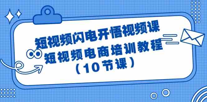 （9682期）短视频-闪电开悟视频课：短视频电商培训教程（10节课）-富爸爸项目圈