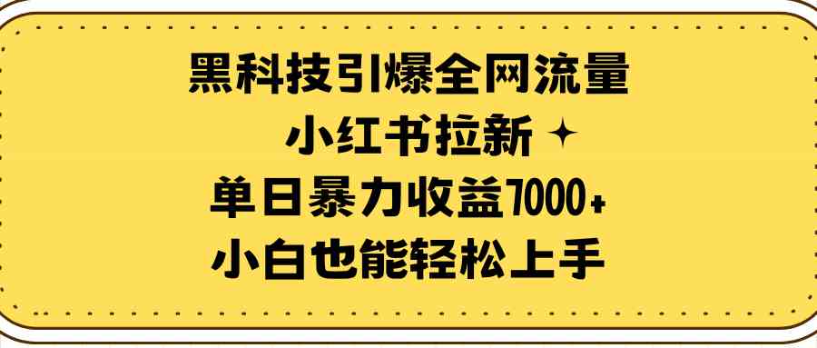 （9679期）黑科技引爆全网流量小红书拉新，单日暴力收益7000+，小白也能轻松上手-富爸爸项目圈