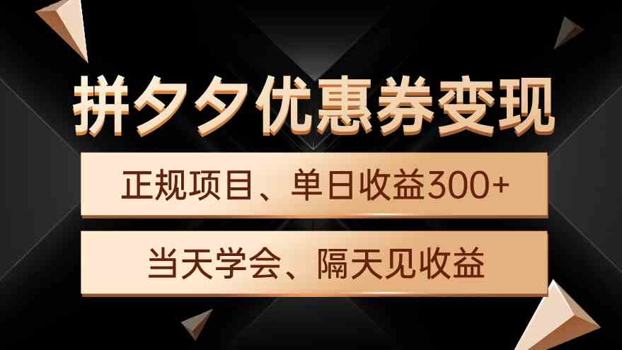 （9749期）拼夕夕优惠券变现，单日收益300+，手机电脑都可操作-富爸爸项目圈