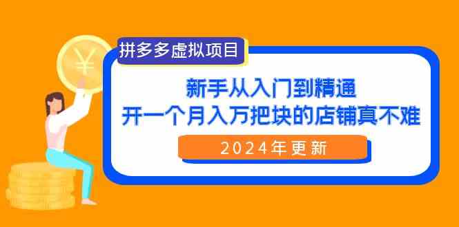（9744期）拼多多虚拟项目：入门到精通，开一个月入万把块的店铺 真不难（24年更新）-富爸爸项目圈