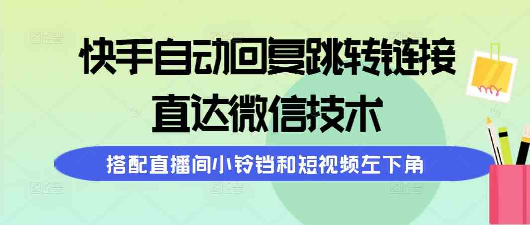 （9808期）快手自动回复跳转链接，直达微信技术，搭配直播间小铃铛和短视频左下角-富爸爸项目圈