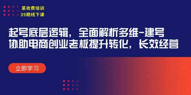 （9806期）某收费培训39期线下课：起号底层逻辑，全面解析多维 建号，协助电商创业…-富爸爸项目圈