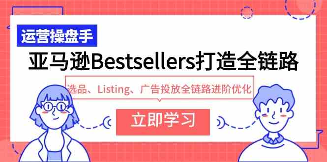 （9801期）亚马逊Bestsellers打造全链路，选品、Listing、广告投放全链路进阶优化-富爸爸项目圈