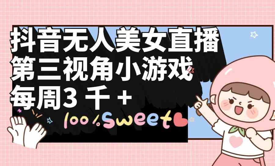 （9796期）抖音无人美女直播，第三视角小游戏，每周收益3000+-富爸爸项目圈