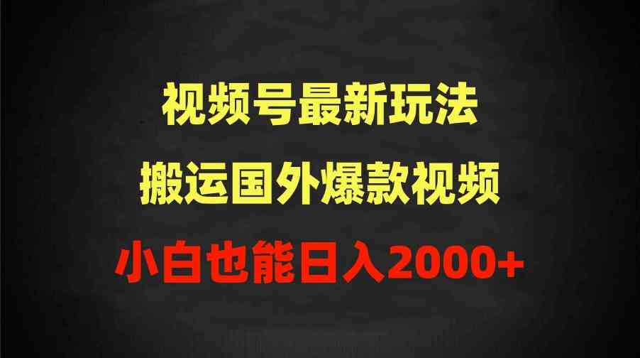 （9796期）2024视频号最新玩法，搬运国外爆款视频，100%过原创，小白也能日入2000+-富爸爸项目圈
