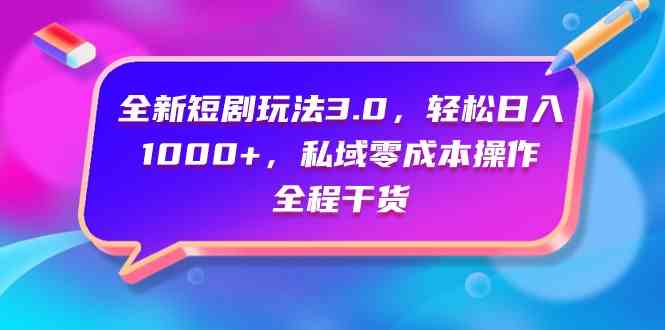 （9794期）全新短剧玩法3.0，轻松日入1000+，私域零成本操作，全程干货-富爸爸项目圈