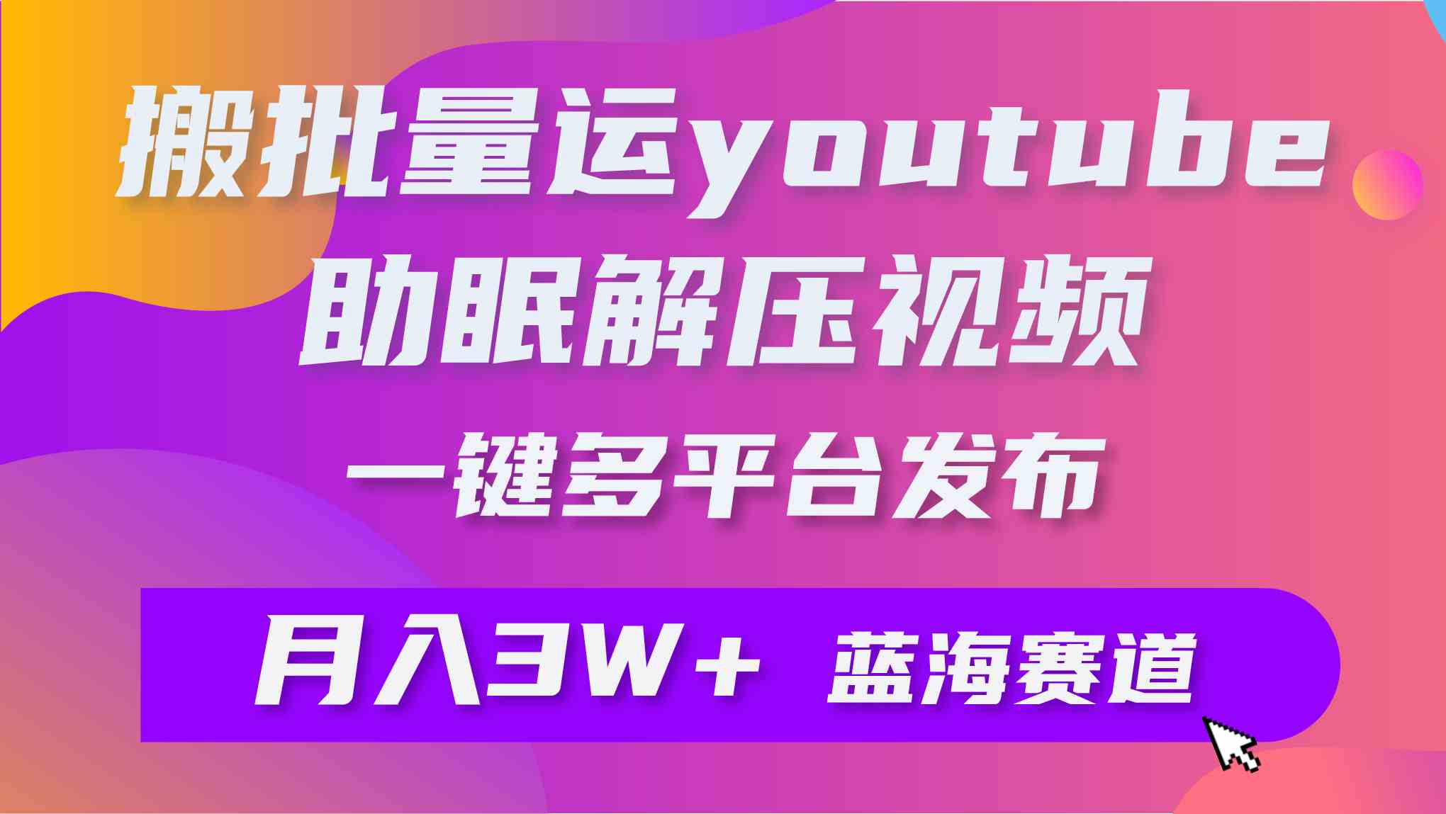 （9727期）批量搬运YouTube解压助眠视频 一键多平台发布 月入2W+-富爸爸项目圈