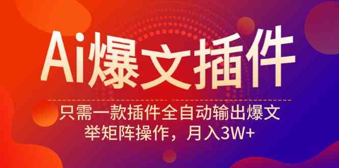 （9725期）Ai爆文插件，只需一款插件全自动输出爆文，举矩阵操作，月入3W+-富爸爸项目圈