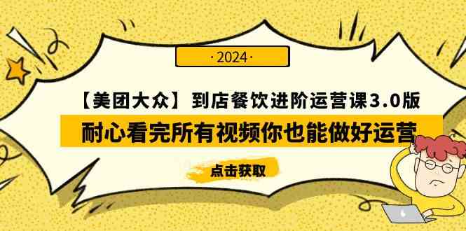 （9723期）【美团-大众】到店餐饮 进阶运营课3.0版，耐心看完所有视频你也能做好运营-富爸爸项目圈