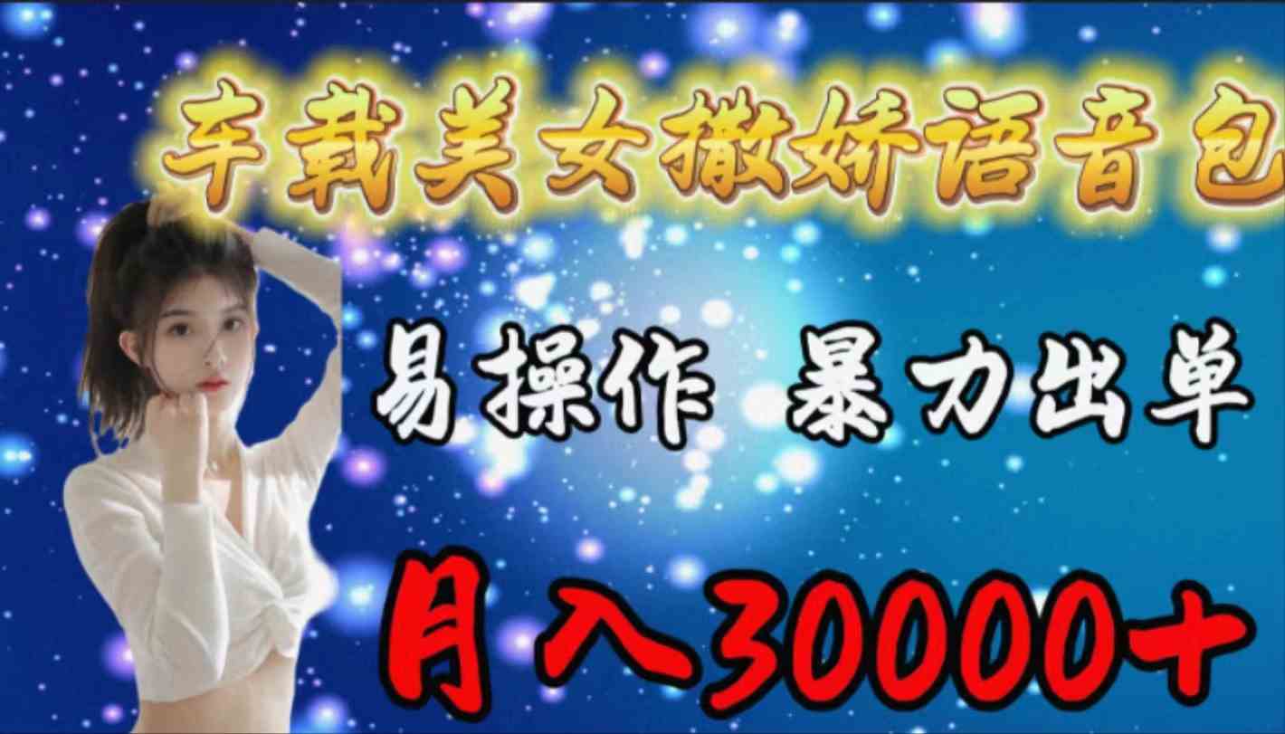 （9710期）车载女生撒娇语音包，易操作，暴力出单，月入30000+-富爸爸项目圈