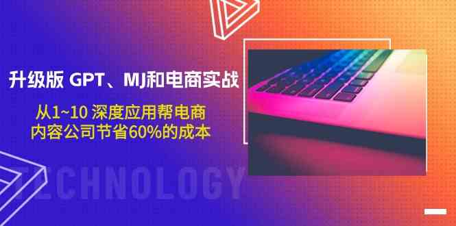 （9707期）升级版 GPT、MJ和电商实战，从1~10 深度应用帮电商、内容公司节省60%的成本-富爸爸项目圈
