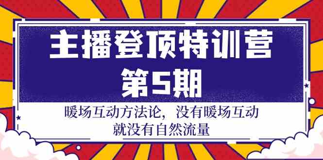 （9783期）主播 登顶特训营-第5期：暖场互动方法论 没有暖场互动 就没有自然流量-30节-富爸爸项目圈