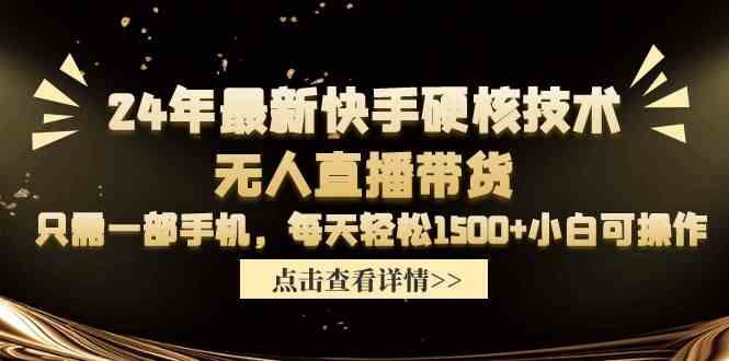 （9779期）24年最新快手硬核技术无人直播带货，只需一部手机 每天轻松1500+小白可操作-富爸爸项目圈