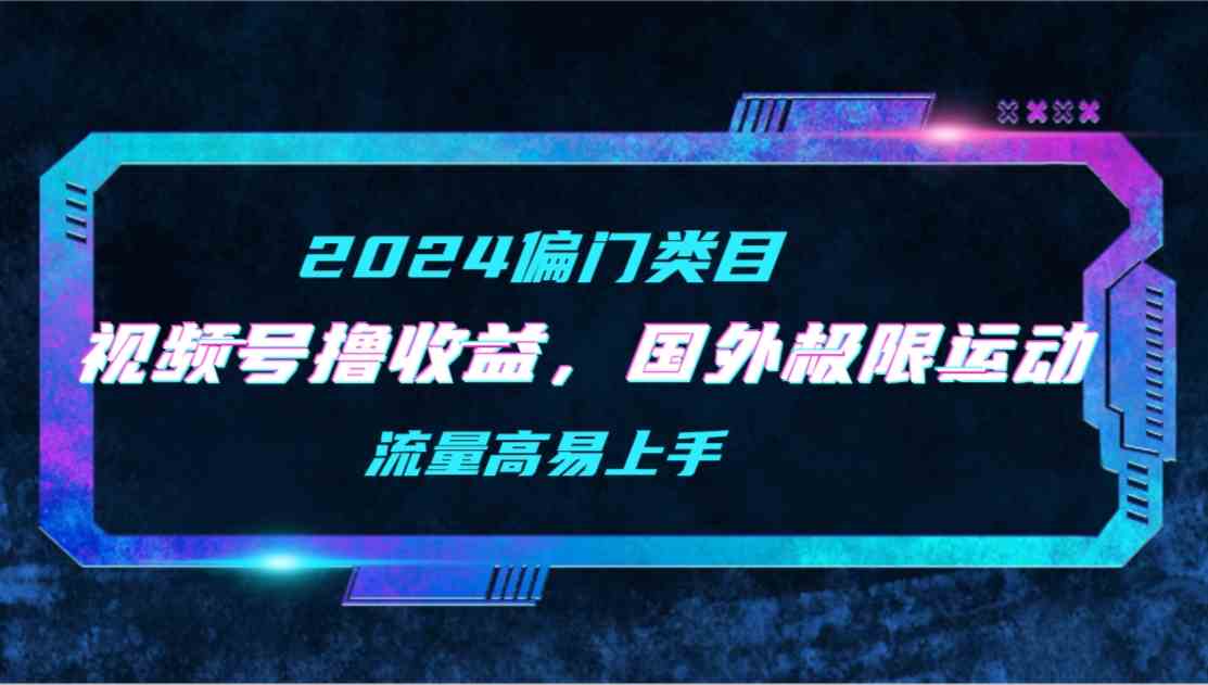 （9774期）【2024偏门类目】视频号撸收益，二创国外极限运动视频锦集，流量高易上手-富爸爸项目圈