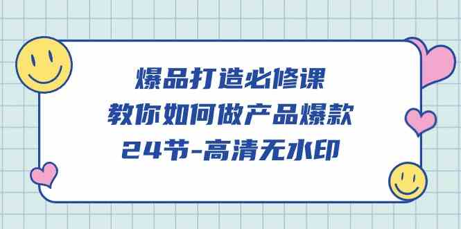 （9739期）爆品 打造必修课，教你如何-做产品爆款（24节-高清无水印）-富爸爸项目圈