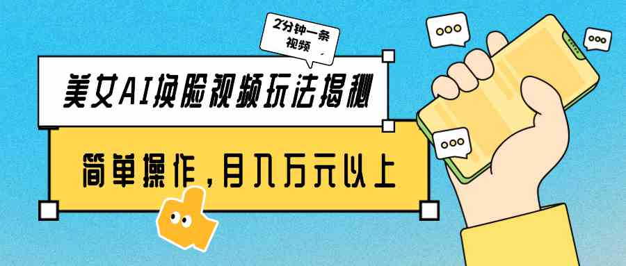 （9836期）美女AI换脸视频玩法揭秘：2分钟制作一条，简单操作月入万元以上！-富爸爸项目圈