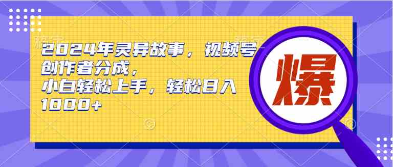 （9833期）2024年灵异故事，视频号创作者分成，小白轻松上手，轻松日入1000+-富爸爸项目圈
