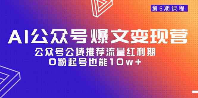 （9824期）AI公众号爆文-变现营06期，公众号公域推荐流量红利期，0粉起号也能10w+-富爸爸项目圈