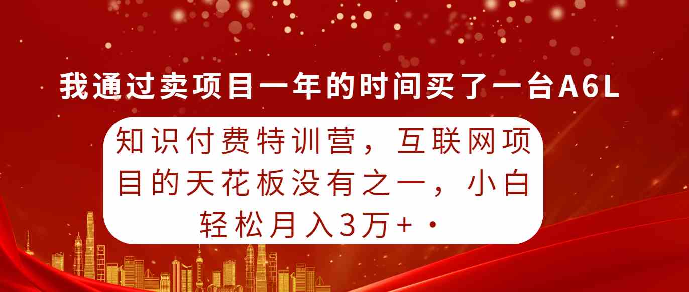 （9819期）知识付费特训营，互联网项目的天花板，没有之一，小白轻轻松松月入三万+-富爸爸项目圈