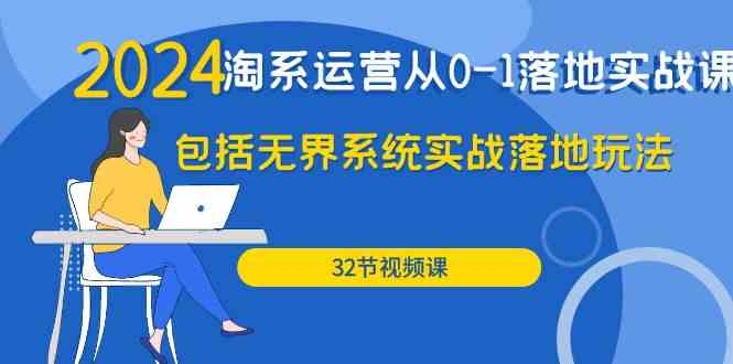 （9919期）2024·淘系运营从0-1落地实战课：包括无界系统实战落地玩法（32节）-富爸爸项目圈