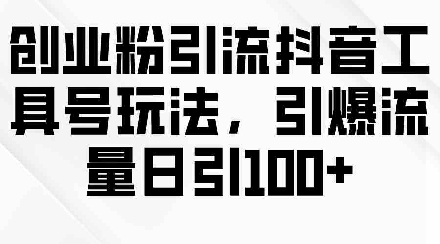 （9917期）创业粉引流抖音工具号玩法，引爆流量日引100+-富爸爸项目圈
