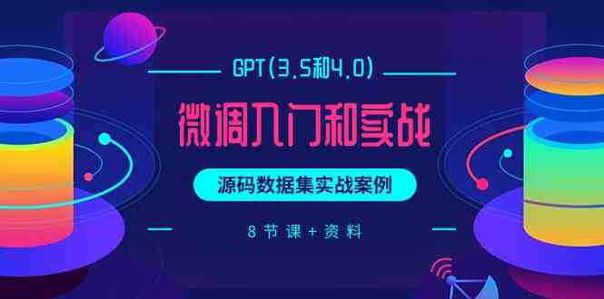 （9909期）GPT(3.5和4.0)微调入门和实战，源码数据集实战案例（8节课+资料）-富爸爸项目圈