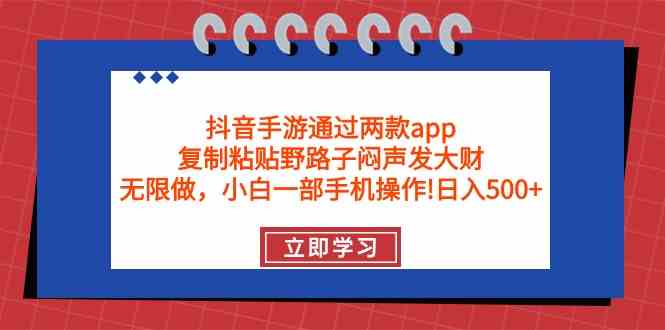 （9912期）抖音手游通过两款app，复制粘贴野路子闷声发大财，无限做 一部手机日入500+-富爸爸项目圈