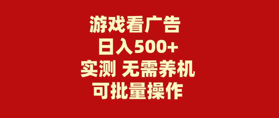 （9904期）游戏看广告 无需养机 操作简单 没有成本 日入500+-富爸爸项目圈