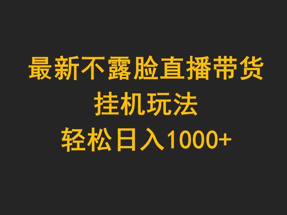 （9897期）最新不露脸直播带货，挂机玩法，轻松日入1000+-富爸爸项目圈