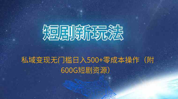 （9894期）短剧新玩法，私域变现无门槛日入500+零成本操作（附600G短剧资源）-富爸爸项目圈