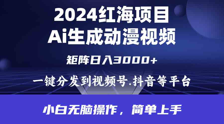 （9892期）2024年红海项目.通过ai制作动漫视频.每天几分钟。日入3000+.小白无脑操…-富爸爸项目圈