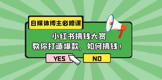 （9885期）自媒体博主必修课：小红书搞钱大赏，教你打造爆款，如何搞钱（11节课）-富爸爸项目圈