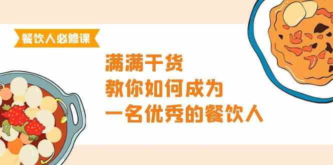 （9884期）餐饮人必修课，满满干货，教你如何成为一名优秀的餐饮人（47节课）-富爸爸项目圈