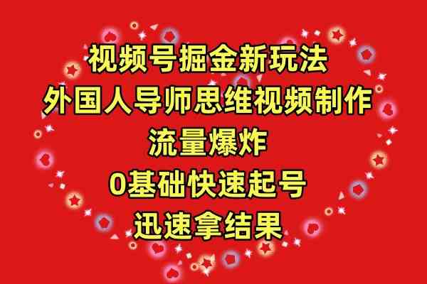 （9877期）视频号掘金新玩法，外国人导师思维视频制作，流量爆炸，0其础快速起号，…-富爸爸项目圈
