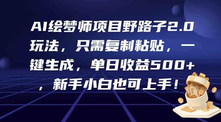 （9876期）AI绘梦师项目野路子2.0玩法，只需复制粘贴，一键生成，单日收益500+，新…-富爸爸项目圈