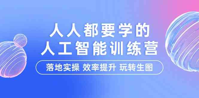（9872期）人人都要学的-人工智能特训营，落地实操 效率提升 玩转生图（22节课）-富爸爸项目圈