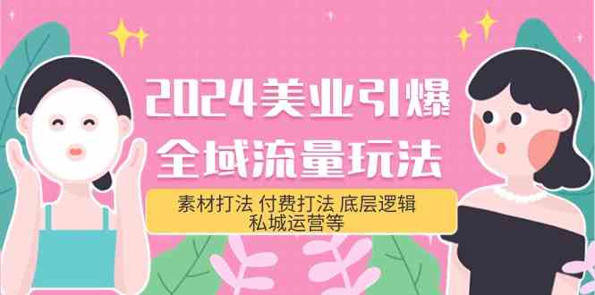 （9867期）2024美业-引爆全域流量玩法，素材打法 付费打法 底层逻辑 私城运营等(31节)-富爸爸项目圈