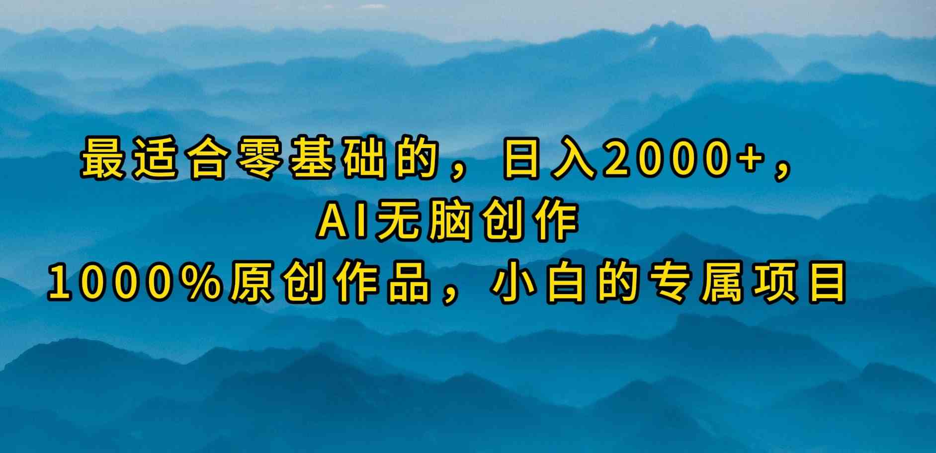 （9866期）最适合零基础的，日入2000+，AI无脑创作，100%原创作品，小白的专属项目-富爸爸项目圈