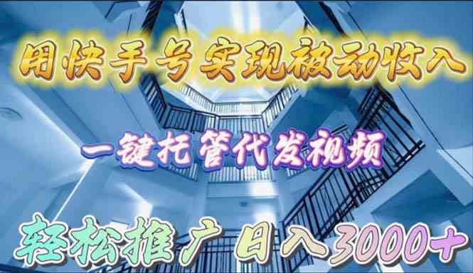 （9860期）用快手号实现被动收入，一键托管代发视频，轻松推广日入3000+-富爸爸项目圈