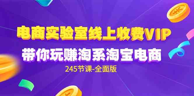 （9859期）电商-实验室 线上收费VIP，带你玩赚淘系淘宝电商（245节课-全面版）-富爸爸项目圈