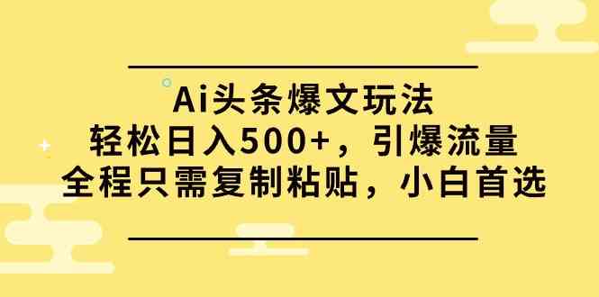（9853期）Ai头条爆文玩法，轻松日入500+，引爆流量全程只需复制粘贴，小白首选-富爸爸项目圈